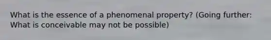 What is the essence of a phenomenal property? (Going further: What is conceivable may not be possible)