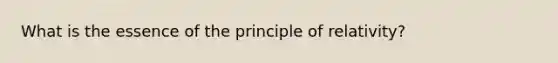 What is the essence of the principle of relativity?