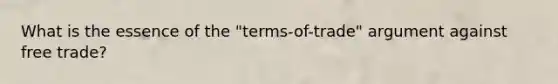 What is the essence of the​ "terms-of-trade" argument against free​ trade?