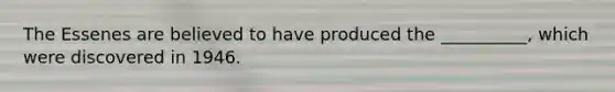The Essenes are believed to have produced the __________, which were discovered in 1946.