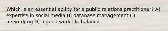 Which is an essential ability for a public relations practitioner? A) expertise in social media B) database management C) networking D) a good work-life balance