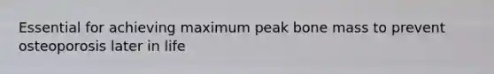 Essential for achieving maximum peak bone mass to prevent osteoporosis later in life