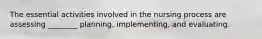 The essential activities involved in the nursing process are assessing ________ planning, implementing, and evaluating.