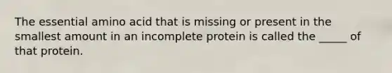 The essential amino acid that is missing or present in the smallest amount in an incomplete protein is called the _____ of that protein.