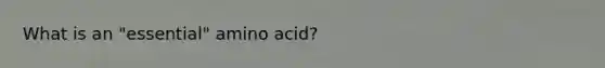 What is an "essential" amino acid?