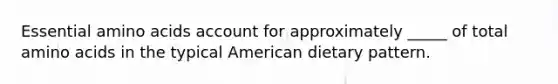 Essential amino acids account for approximately _____ of total amino acids in the typical American dietary pattern.