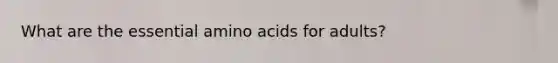 What are the essential amino acids for adults?