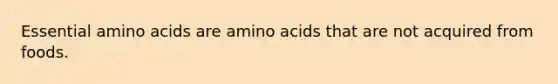 Essential amino acids are amino acids that are not acquired from foods.