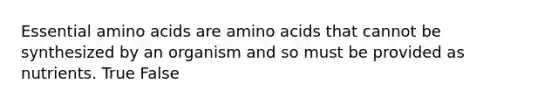 Essential <a href='https://www.questionai.com/knowledge/k9gb720LCl-amino-acids' class='anchor-knowledge'>amino acids</a> are amino acids that cannot be synthesized by an organism and so must be provided as nutrients. True False