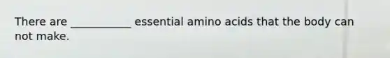 There are ___________ essential amino acids that the body can not make.