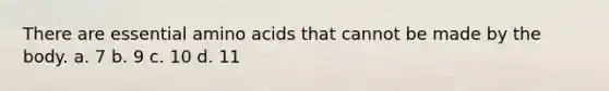 There are essential <a href='https://www.questionai.com/knowledge/k9gb720LCl-amino-acids' class='anchor-knowledge'>amino acids</a> that cannot be made by the body. a. 7 b. 9 c. 10 d. 11