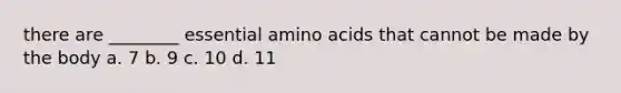 there are ________ essential amino acids that cannot be made by the body a. 7 b. 9 c. 10 d. 11