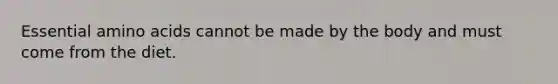 Essential amino acids cannot be made by the body and must come from the diet.