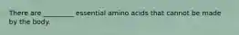 There are _________ essential amino acids that cannot be made by the body.