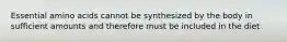 Essential amino acids cannot be synthesized by the body in sufficient amounts and therefore must be included in the diet