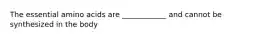 The essential amino acids are ____________ and cannot be synthesized in the body