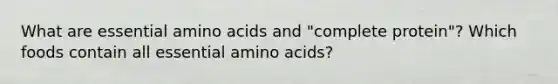 What are essential amino acids and "complete protein"? Which foods contain all essential amino acids?