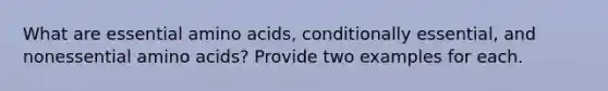 What are essential amino acids, conditionally essential, and nonessential amino acids? Provide two examples for each.