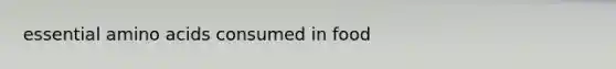 essential amino acids consumed in food