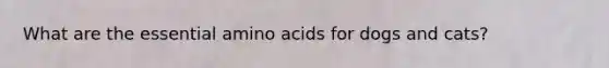 What are the essential amino acids for dogs and cats?