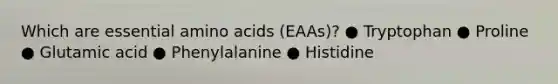 Which are essential amino acids (EAAs)? ● Tryptophan ● Proline ● Glutamic acid ● Phenylalanine ● Histidine