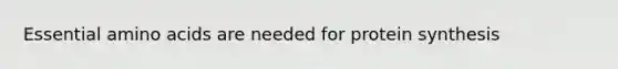 Essential amino acids are needed for protein synthesis