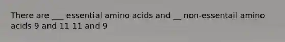 There are ___ essential amino acids and __ non-essentail amino acids 9 and 11 11 and 9