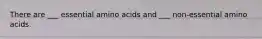 There are ___ essential amino acids and ___ non-essential amino acids.