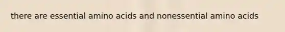 there are essential amino acids and nonessential amino acids