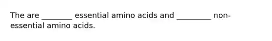 The are ________ essential amino acids and _________ non-essential amino acids.