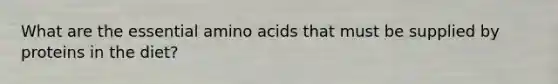 What are the essential amino acids that must be supplied by proteins in the diet?