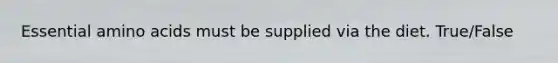 Essential amino acids must be supplied via the diet. True/False