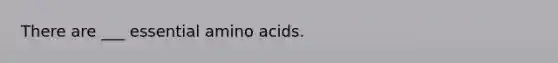 There are ___ essential amino acids.