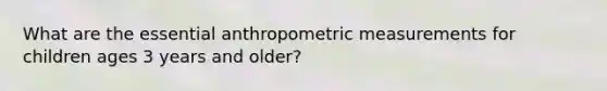 What are the essential anthropometric measurements for children ages 3 years and older?