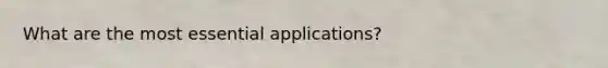 What are the most essential applications?