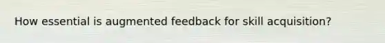 How essential is augmented feedback for skill acquisition?