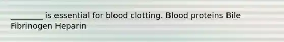 ________ is essential for blood clotting. Blood proteins Bile Fibrinogen Heparin