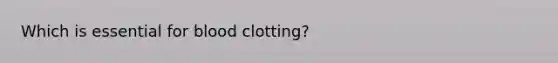 Which is essential for blood clotting?