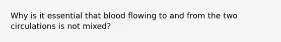 Why is it essential that blood flowing to and from the two circulations is not mixed?