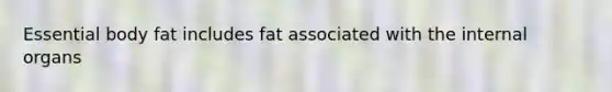 Essential body fat includes fat associated with the internal organs