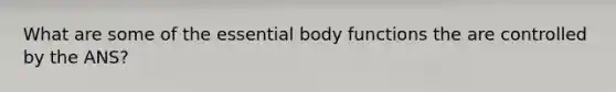 What are some of the essential body functions the are controlled by the ANS?