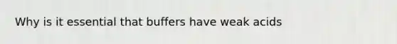 Why is it essential that buffers have weak acids