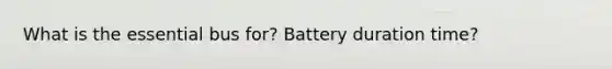 What is the essential bus for? Battery duration time?