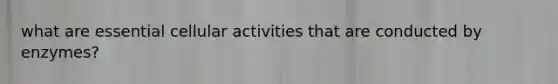 what are essential cellular activities that are conducted by enzymes?