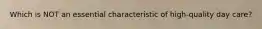 Which is NOT an essential characteristic of high-quality day care?