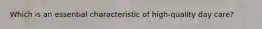 Which is an essential characteristic of high-quality day care?