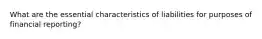 What are the essential characteristics of liabilities for purposes of financial reporting?