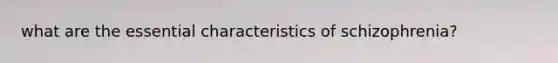 what are the essential characteristics of schizophrenia?