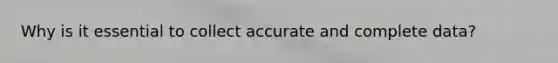 Why is it essential to collect accurate and complete data?