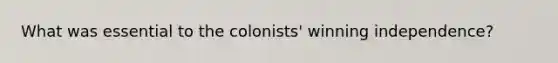 What was essential to the colonists' winning independence?